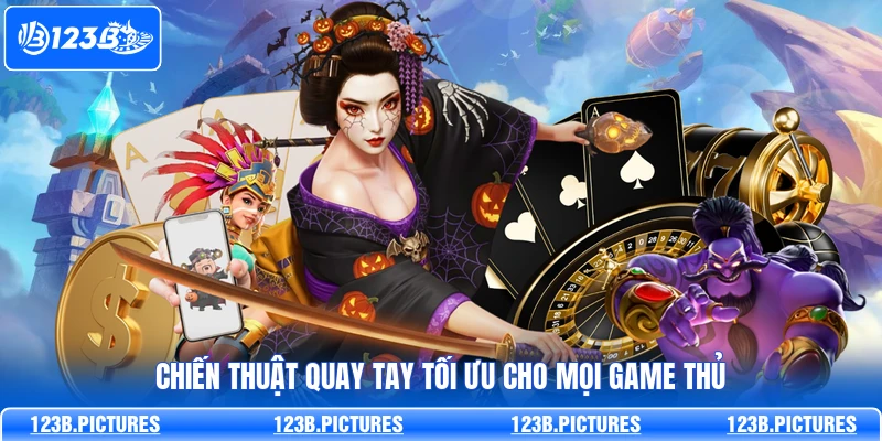 Chiến thuật quay tay tối ưu cho mọi game thủ