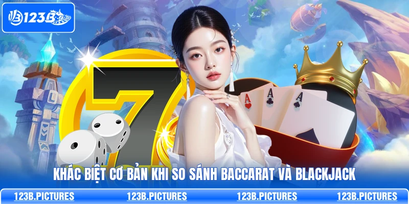 Khác biệt cơ bản khi so sánh Baccarat và Blackjack