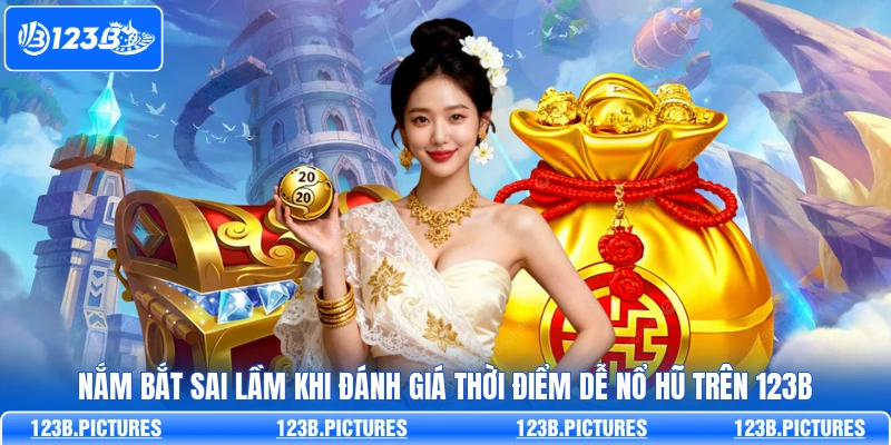 Nắm bắt sai lầm khi đánh giá thời điểm dễ nổ hũ trên 123B